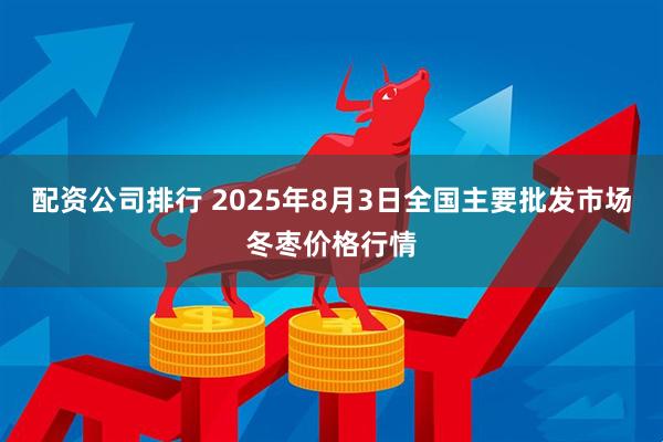 配资公司排行 2025年8月3日全国主要批发市场冬枣价格行情