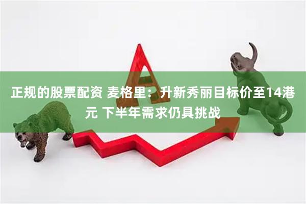 正规的股票配资 麦格里：升新秀丽目标价至14港元 下半年需求仍具挑战