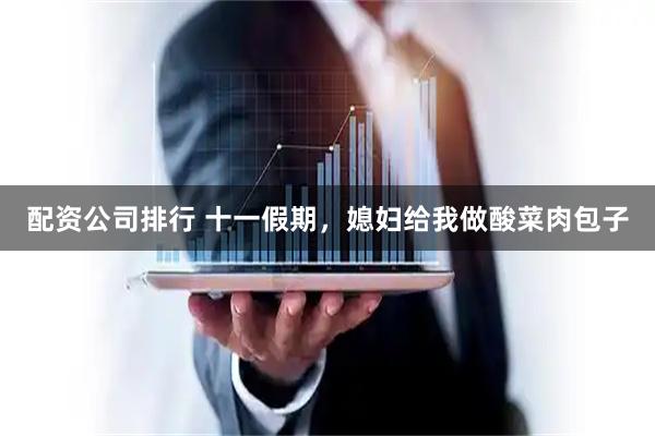配资公司排行 十一假期，媳妇给我做酸菜肉包子